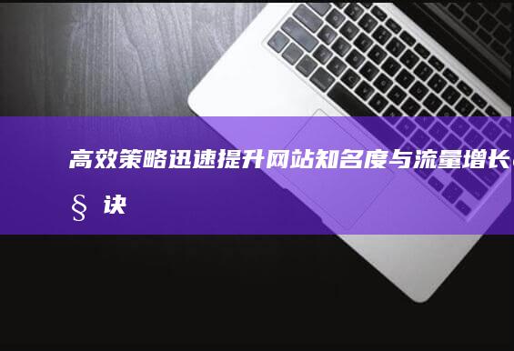 高效策略：迅速提升网站知名度与流量增长秘诀